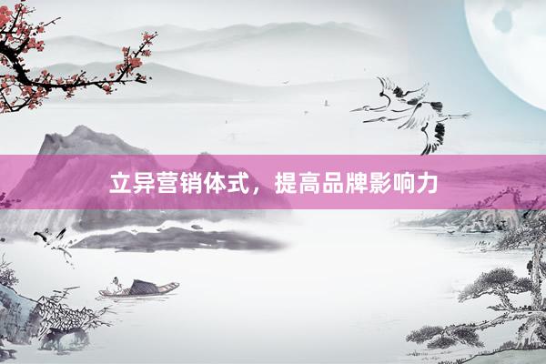 立异营销体式，提高品牌影响力